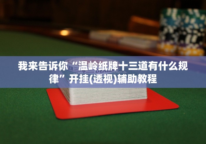 我来告诉你“温岭纸牌十三道有什么规律”开挂(透视)辅助教程