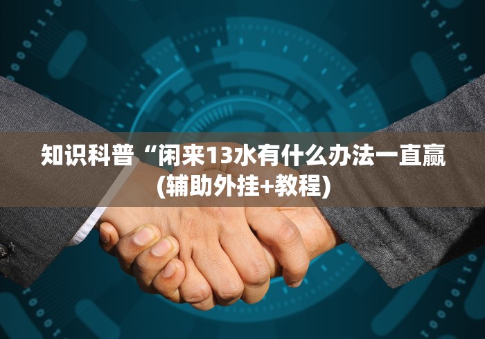知识科普“闲来13水有什么办法一直赢(辅助外挂+教程)