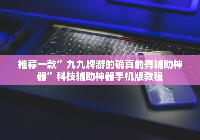 推荐一款”九九牌游的确真的有辅助神器”科技辅助神器手机版教程 推荐一款”九九牌游的确真的有辅助神器”科技辅助神器手机版教程