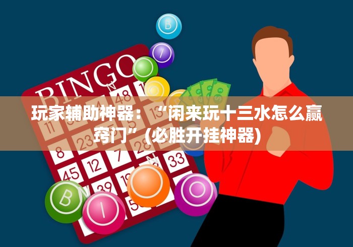 玩家辅助神器:“闲来玩十三水怎么赢窍门”(必胜开挂神器) 玩家辅助神器:“闲来玩十三水怎么赢窍门”(必胜开挂神器)