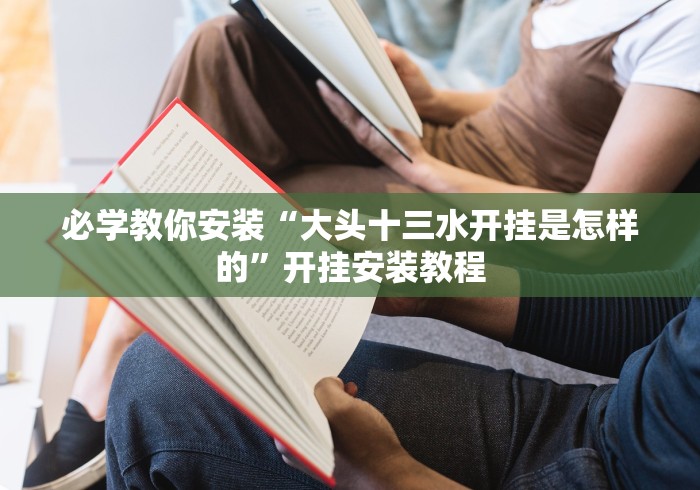 必学教你安装“大头十三水开挂是怎样的”开挂安装教程 必学教你安装“大头十三水开挂是怎样的”开挂安装教程