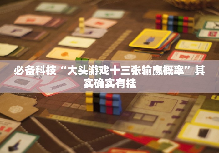 必备科技“大头游戏十三张输赢概率”其实确实有挂