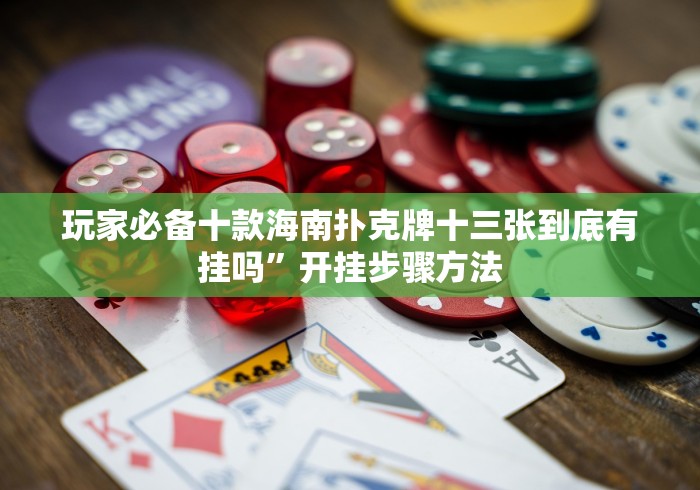 玩家必备十款海南扑克牌十三张到底有挂吗”开挂步骤方法