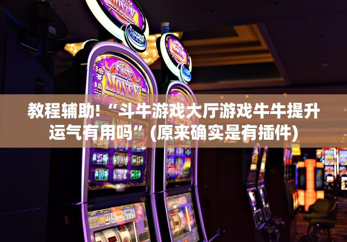 教程辅助!“斗牛游戏大厅游戏牛牛提升运气有用吗”(原来确实是有插件)
