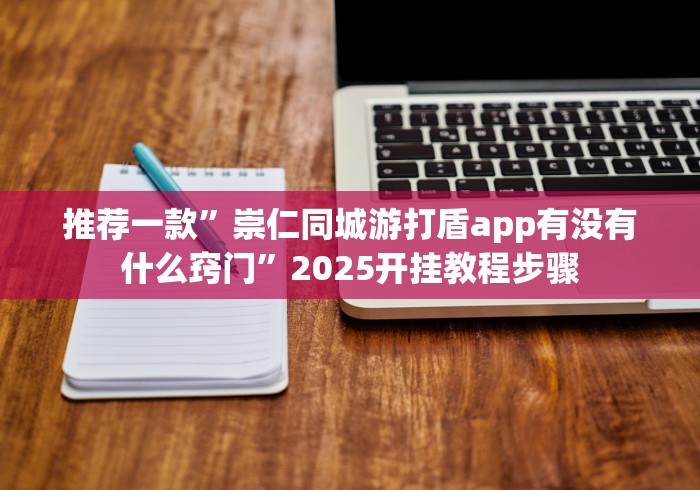 推荐一款”崇仁同城游打盾app有没有什么窍门”2025开挂教程步骤 推荐一款”崇仁同城游打盾app有没有什么窍门”2025开挂教程步骤