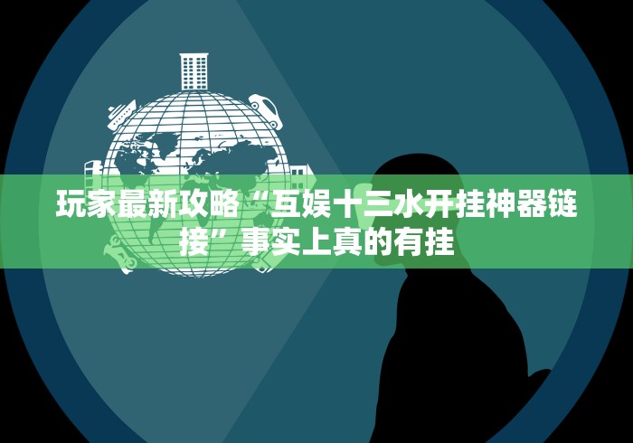 玩家最新攻略“互娱十三水开挂神器链接”事实上真的有挂