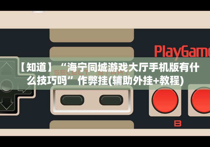 【知道】“海宁同城游戏大厅手机版有什么技巧吗”作弊挂(辅助外挂+教程) 【知道】“海宁同城游戏大厅手机版有什么技巧吗”作弊挂(辅助外挂+教程)