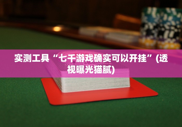 实测工具“七千游戏确实可以开挂”(透视曝光猫腻) 实测工具“七千游戏确实可以开挂”(透视曝光猫腻)