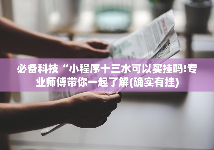 必备科技“小程序十三水可以买挂吗!专业师傅带你一起了解(确实有挂)