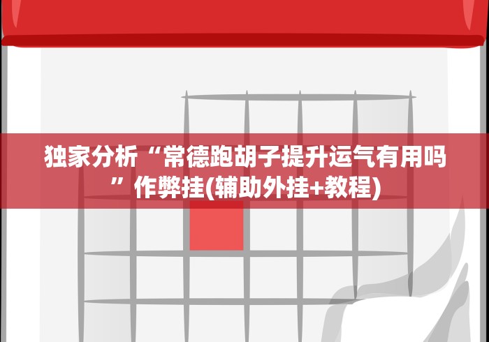 独家分析“常德跑胡子提升运气有用吗”作弊挂(辅助外挂+教程)