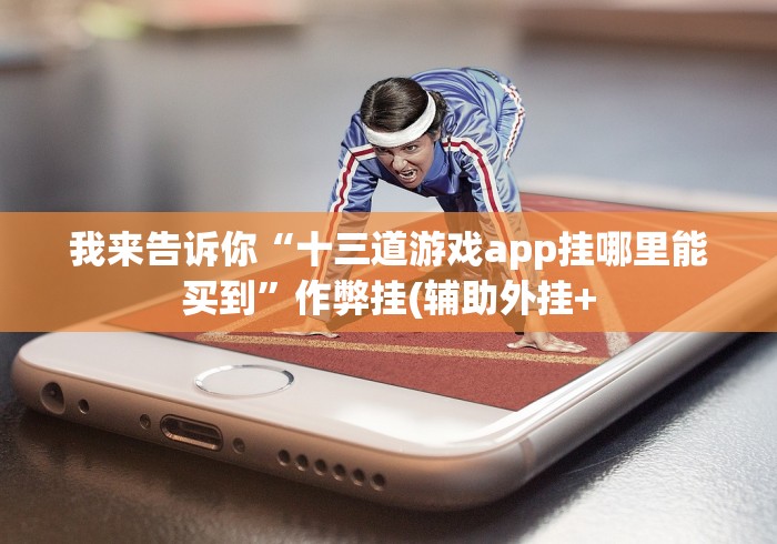 我来告诉你“十三道游戏app挂哪里能买到”作弊挂(辅助外挂+