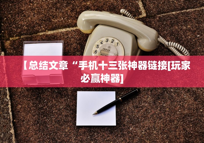 【总结文章“手机十三张神器链接[玩家必赢神器]