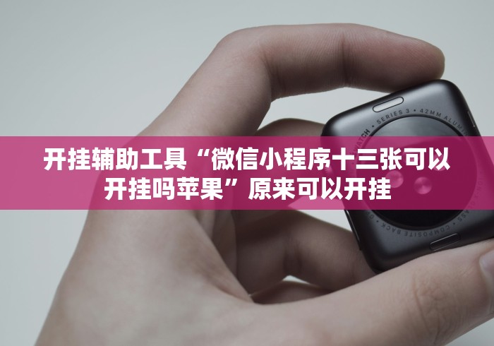 开挂辅助工具“微信小程序十三张可以开挂吗苹果”原来可以开挂 开挂辅助工具“微信小程序十三张可以开挂吗苹果”原来可以开挂