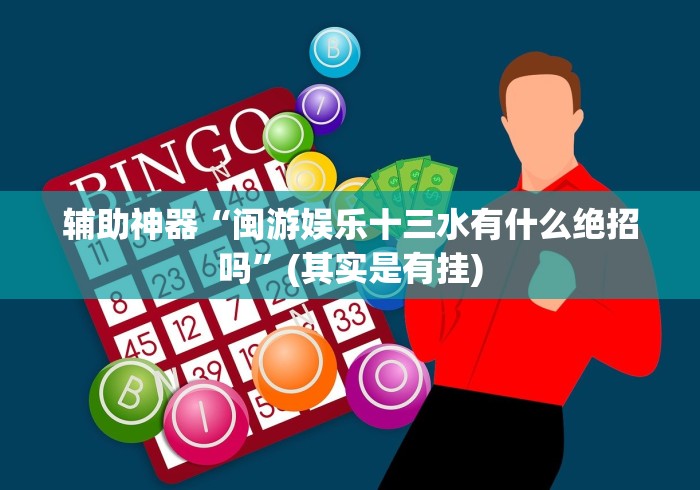 辅助神器“闽游娱乐十三水有什么绝招吗”(其实是有挂)