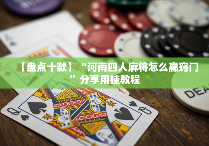 【盘点十款】“河南四人麻将怎么赢窍门”分享用挂教程