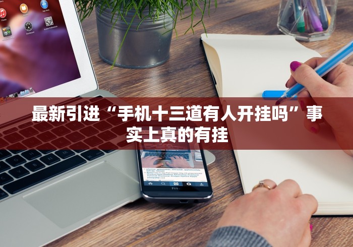 最新引进“手机十三道有人开挂吗”事实上真的有挂 最新引进“手机十三道有人开挂吗”事实上真的有挂