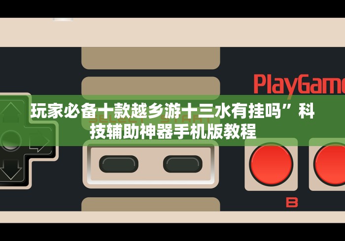 玩家必备十款越乡游十三水有挂吗”科技辅助神器手机版教程 玩家必备十款越乡游十三水有挂吗”科技辅助神器手机版教程