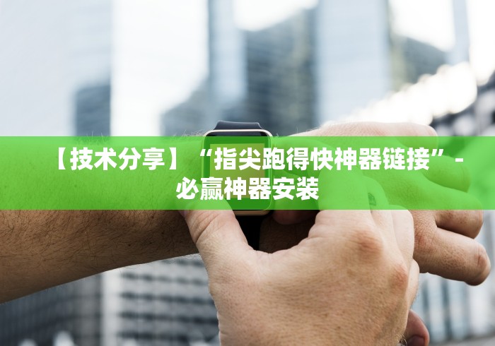【技术分享】“指尖跑得快神器链接”-必赢神器安装 【技术分享】“指尖跑得快神器链接”-必赢神器安装