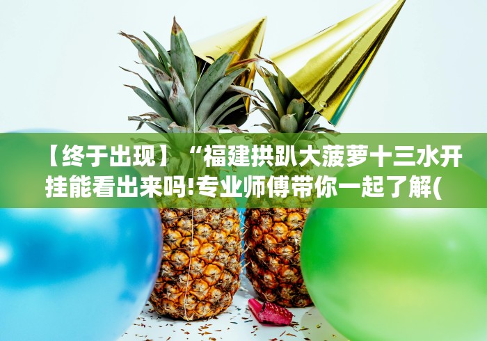 【终于出现】“福建拱趴大菠萝十三水开挂能看出来吗!专业师傅带你一起了解(确实有挂)