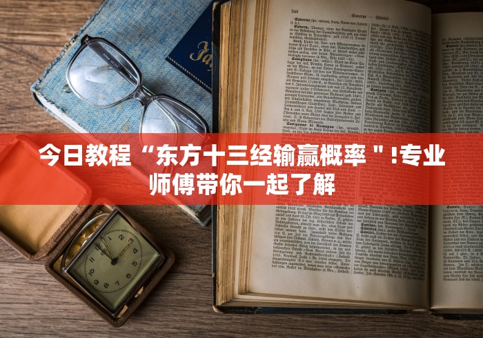 今日教程“东方十三经输赢概率"!专业师傅带你一起了解 今日教程“东方十三经输赢概率"!专业师傅带你一起了解