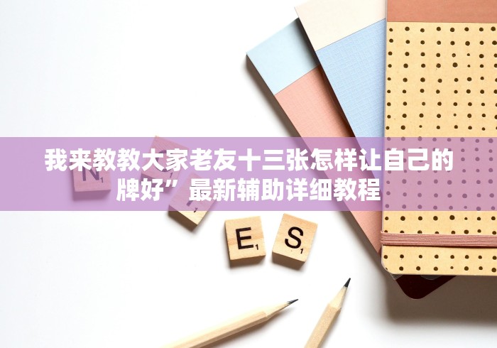 我来教教大家老友十三张怎样让自己的牌好”最新辅助详细教程