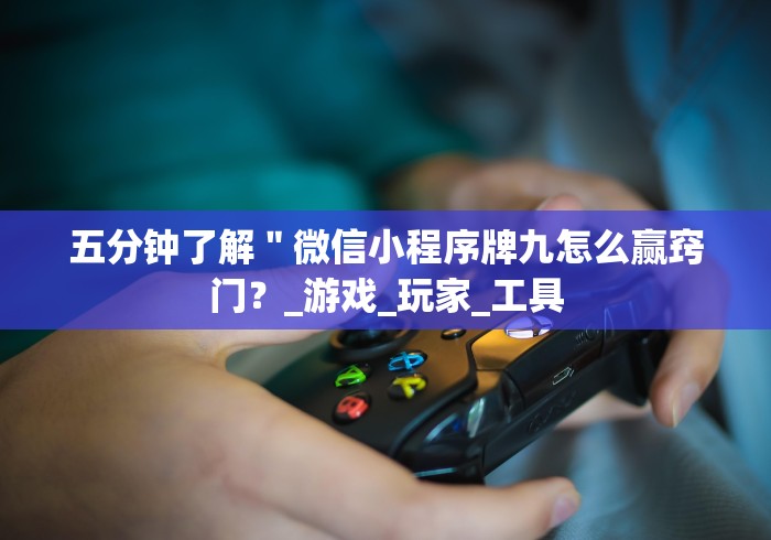 五分钟了解"微信小程序牌九怎么赢窍门?_游戏_玩家_工具 五分钟了解"微信小程序牌九怎么赢窍门?_游戏_玩家_工具