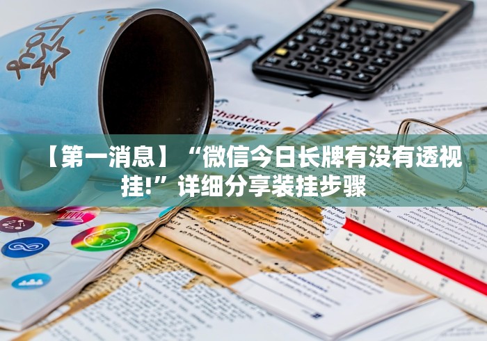 【第一消息】“微信今日长牌有没有透视挂!”详细分享装挂步骤
