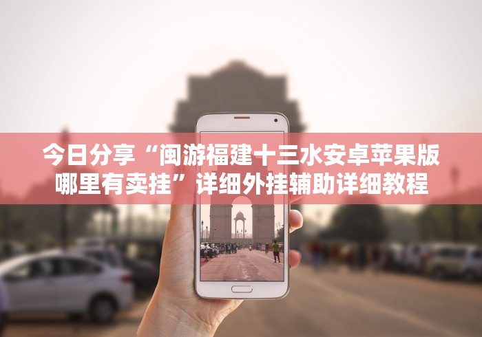 今日分享“闽游福建十三水安卓苹果版哪里有卖挂”详细外挂辅助详细教程