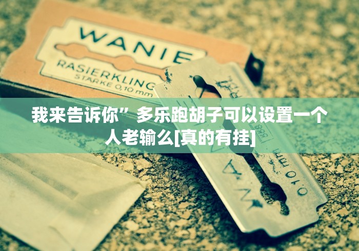 我来告诉你”多乐跑胡子可以设置一个人老输么[真的有挂]