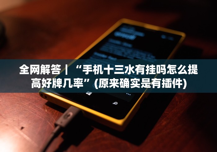 全网解答|“手机十三水有挂吗怎么提高好牌几率”(原来确实是有插件) 全网解答|“手机十三水有挂吗怎么提高好牌几率”(原来确实是有插件)