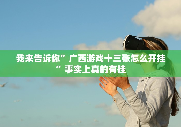 我来告诉你”广西游戏十三张怎么开挂”事实上真的有挂 我来告诉你”广西游戏十三张怎么开挂”事实上真的有挂