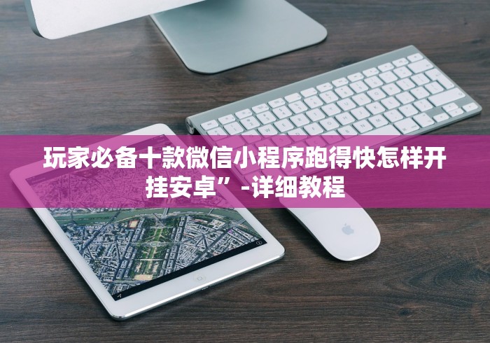 玩家必备十款微信小程序跑得快怎样开挂安卓”-详细教程
