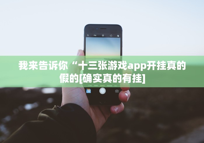 我来告诉你“十三张游戏app开挂真的假的[确实真的有挂]