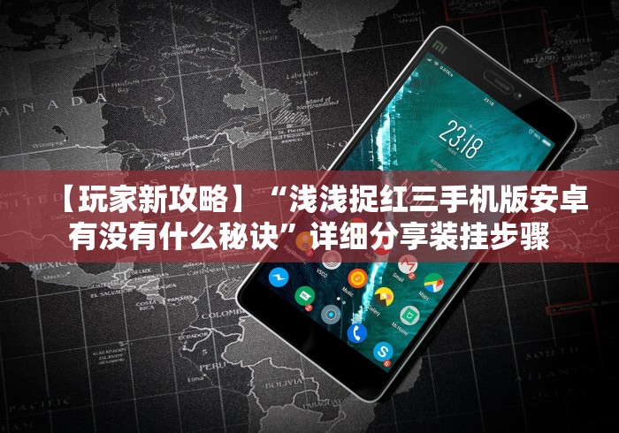 【玩家新攻略】“浅浅捉红三手机版安卓有没有什么秘诀”详细分享装挂步骤 【玩家新攻略】“浅浅捉红三手机版安卓有没有什么秘诀”详细分享装挂步骤