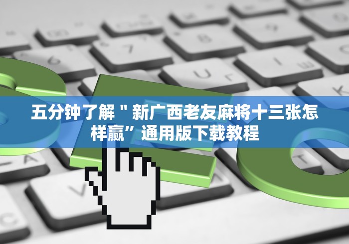 五分钟了解"新广西老友麻将十三张怎样赢”通用版下载教程 五分钟了解"新广西老友麻将十三张怎样赢”通用版下载教程
