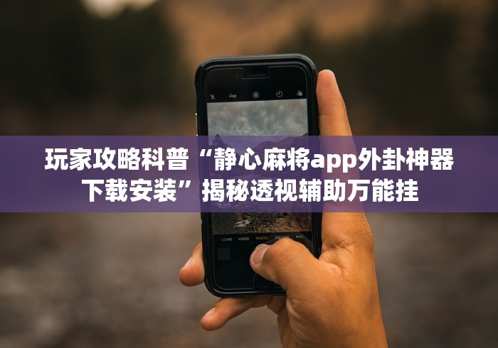玩家攻略科普“静心麻将app外卦神器下载安装”揭秘透视辅助万能挂 玩家攻略科普“静心麻将app外卦神器下载安装”揭秘透视辅助万能挂