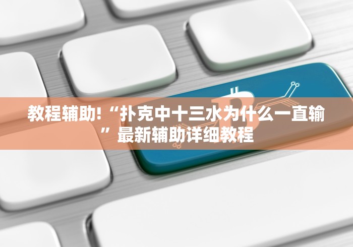教程辅助!“扑克中十三水为什么一直输”最新辅助详细教程 教程辅助!“扑克中十三水为什么一直输”最新辅助详细教程