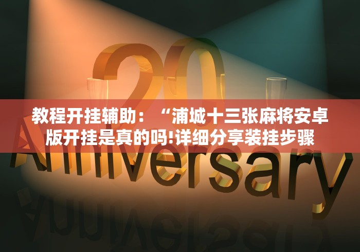教程开挂辅助：“浦城十三张麻将安卓版开挂是真的吗!详细分享装挂步骤