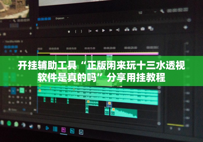 开挂辅助工具“正版闲来玩十三水透视软件是真的吗”分享用挂教程