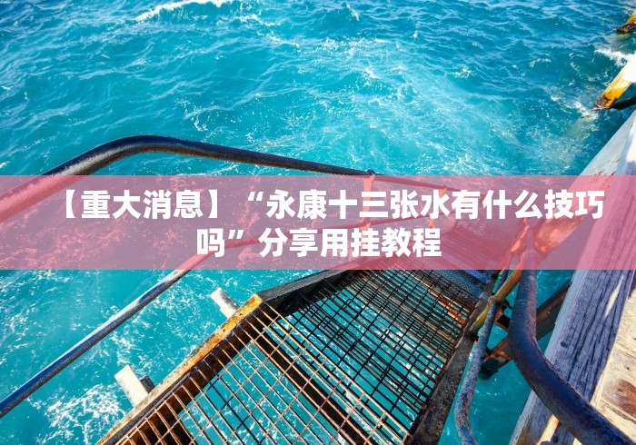 【重大消息】“永康十三张水有什么技巧吗”分享用挂教程 【重大消息】“永康十三张水有什么技巧吗”分享用挂教程