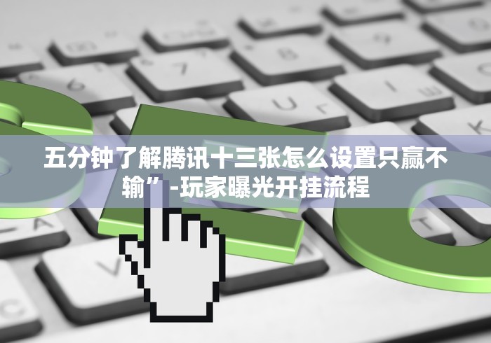 【重磅来袭】“微信小程序开心十三张有什么技巧吗”有挂详细开挂教程