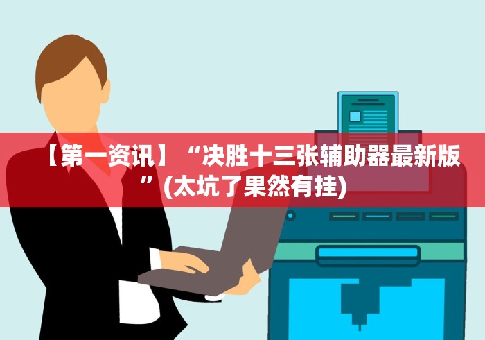 【第一资讯】“决胜十三张辅助器最新版”(太坑了果然有挂) 【第一资讯】“决胜十三张辅助器最新版”(太坑了果然有挂)