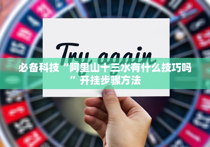 必备科技“阿里山十三水有什么技巧吗”开挂步骤方法 必备科技“阿里山十三水有什么技巧吗”开挂步骤方法