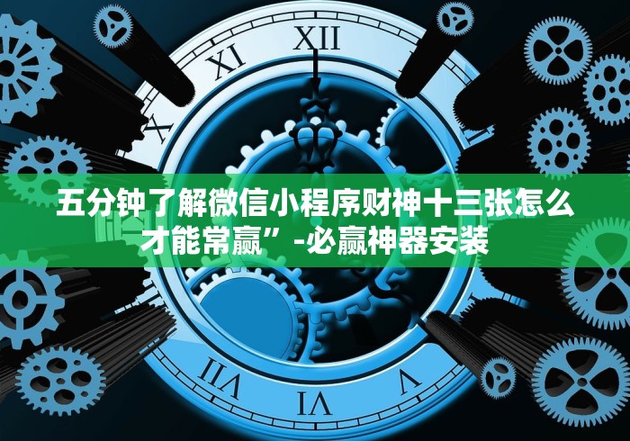 五分钟了解微信小程序财神十三张怎么才能常赢”-必赢神器安装
