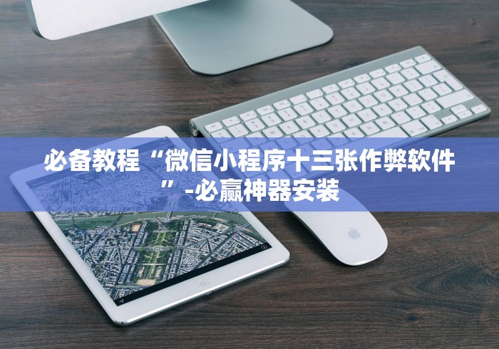 必备教程“微信小程序十三张作弊软件”-必赢神器安装