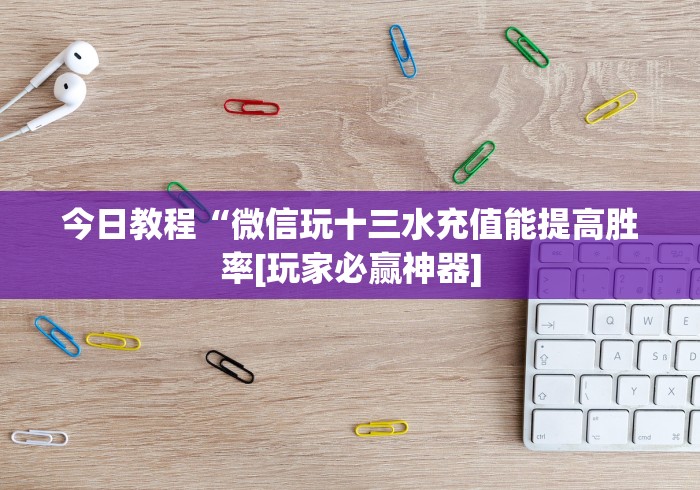 今日教程“微信玩十三水充值能提高胜率[玩家必赢神器]