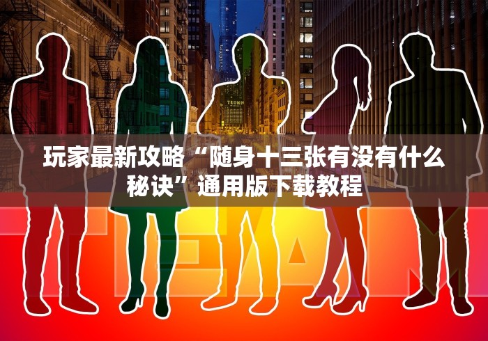 玩家最新攻略“随身十三张有没有什么秘诀”通用版下载教程