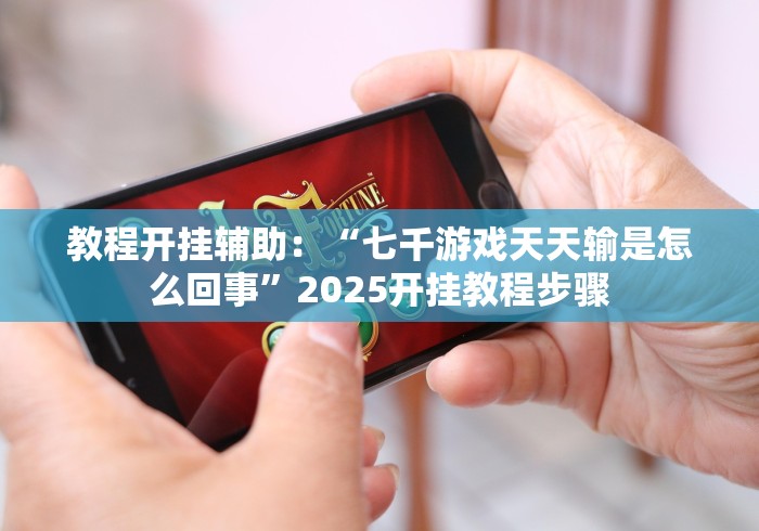 教程开挂辅助:“七千游戏天天输是怎么回事”2025开挂教程步骤 教程开挂辅助:“七千游戏天天输是怎么回事”2025开挂教程步骤