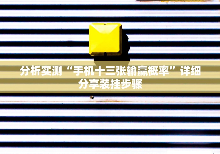 分析实测“手机十三张输赢概率”详细分享装挂步骤 分析实测“手机十三张输赢概率”详细分享装挂步骤