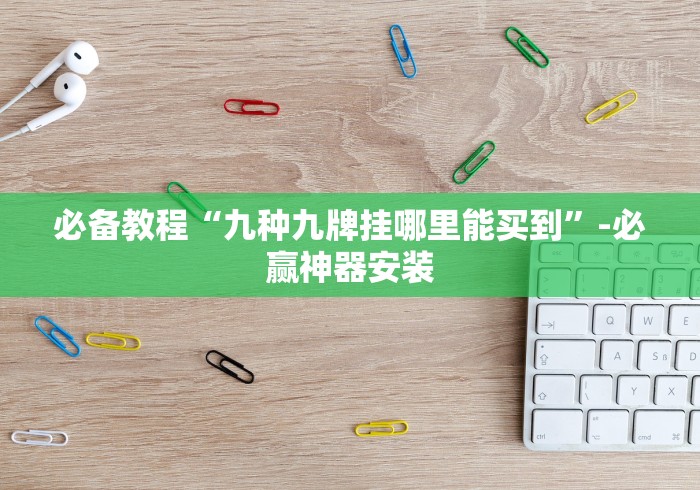 必备教程“九种九牌挂哪里能买到”-必赢神器安装 必备教程“九种九牌挂哪里能买到”-必赢神器安装